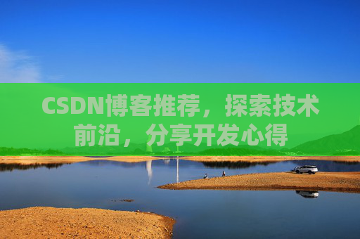 CSDN博客推荐，探索技术前沿，分享开发心得
